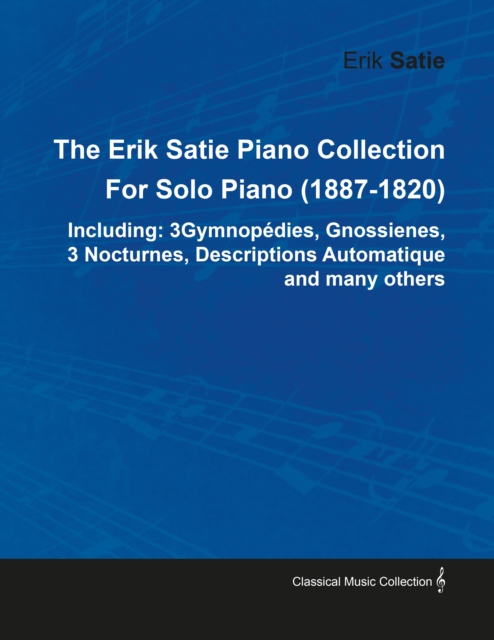 The Erik Satie Piano Collection Including: 3 Gymnopedies, Gnossienes, 3 Nocturnes, Descriptions Automatique and Many Others by Erik Satie for Solo Piano, EPUB eBook