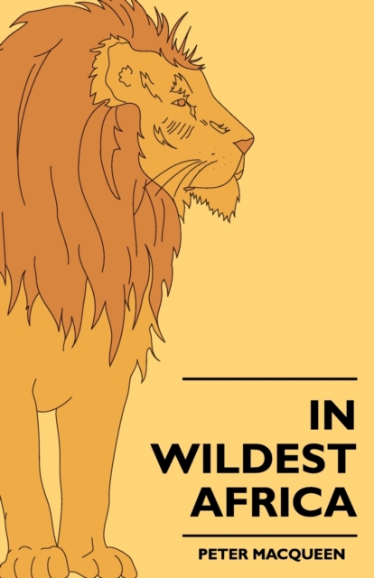 In Wildest Africa : The Record Of A Hunting And Exploration Trip Through Uganda, Victoria Nyansa, The Kilimanjaro Region And British East Africa, With An Account Of The Snowfields Of Mount Kibo, In Ea, EPUB eBook
