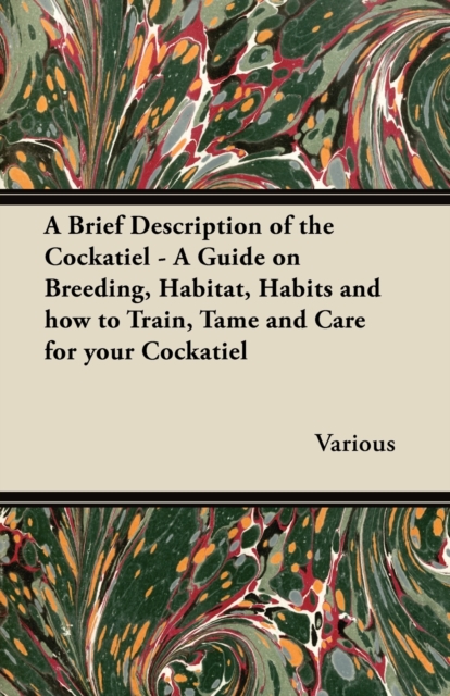 A Brief Description of the Cockatiel - A Guide on Breeding, Habitat, Habits and How to Train, Tame and Care for Your Cockatiel, EPUB eBook