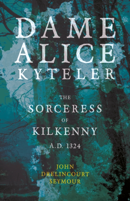 Dame Alice Kyteler The Sorceress Of Kilkenny A.D. 1324 (Folklore History Series), EPUB eBook