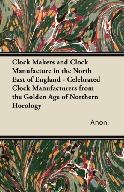Clock Makers and Clock Manufacture in the North East of England - Celebrated Clock Manufacturers from the Golden Age of Northern Horology, EPUB eBook