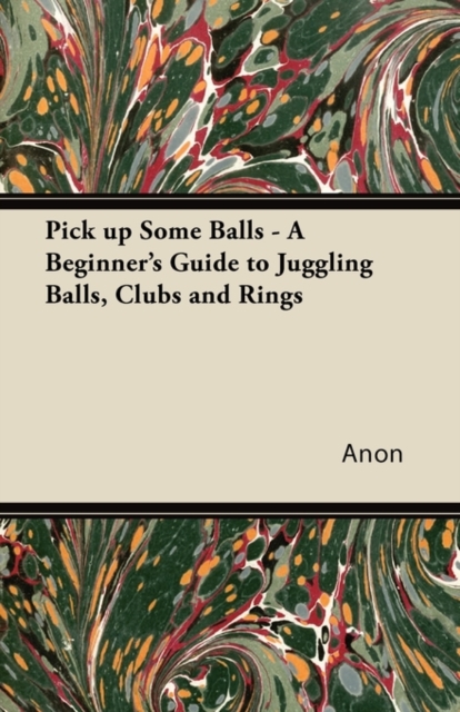 Pick Up Some Balls - A Beginner's Guide to Juggling Balls, Clubs and Rings, EPUB eBook