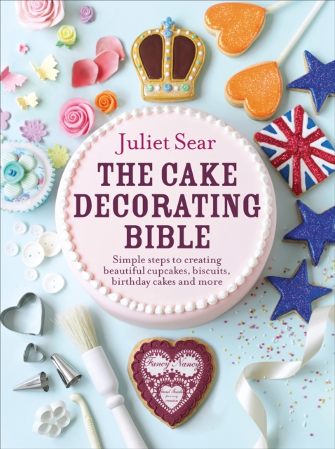 The Cake Decorating Bible : The step-by-step guide from ITV s  Beautiful Baking  expert Juliet Sear, EPUB eBook