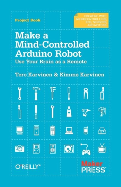 Make a Mind Controlled Arduino Robot : Create a Bot That Reads Your Thoughts, Paperback / softback Book