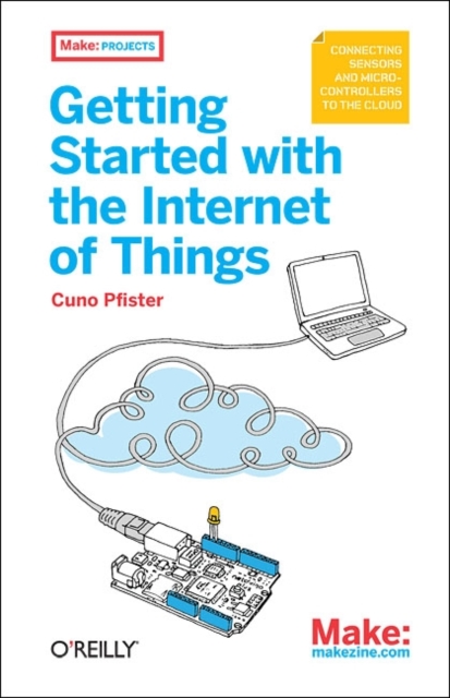 Getting Started with the Internet of Things : Connecting Sensors and Microcontrollers to the Cloud, Paperback / softback Book