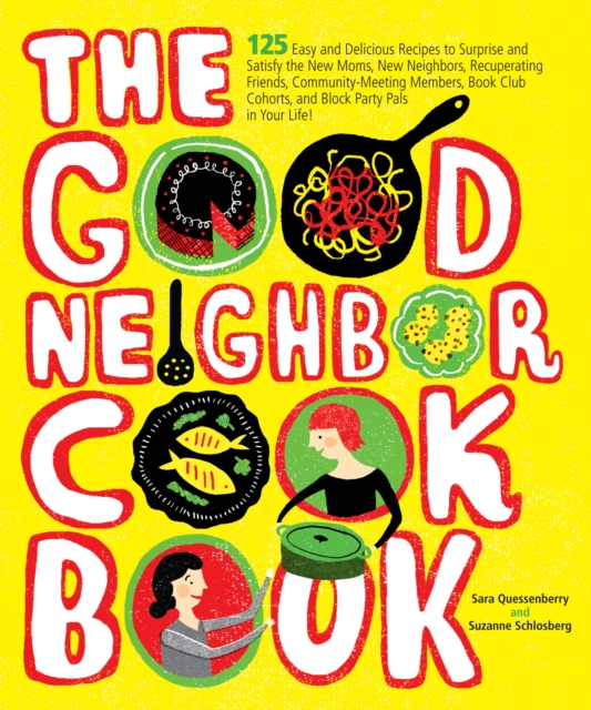 The Good Neighbor Cookbook : 125 Easy and Delicious Recipes to Surprise and Satisfy the New Moms, New Neighbors, Recuperating Friends, Community-Meeting Members, Book Club Cohorts, and Block Party Pal, EPUB eBook