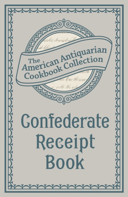 Confederate Receipt Book : A Compilation of Over One Hundred Receipts, Adapted to the Times, EPUB eBook