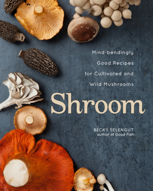 Shroom : Mind-bendingly Good Recipes for Cultivated and Wild Mushrooms, EPUB eBook