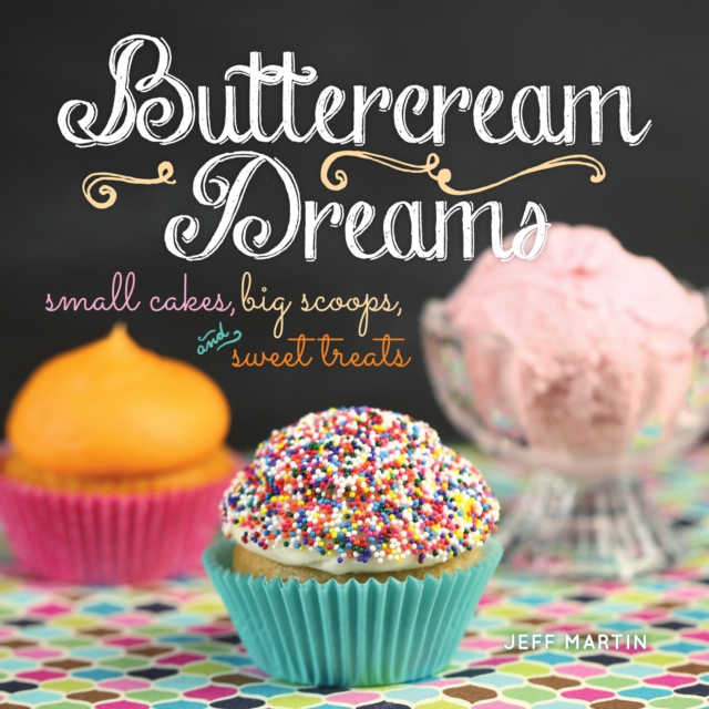 Buttercream Dreams : Small Cakes, Big Scoops, and Sweet Treats, PDF eBook