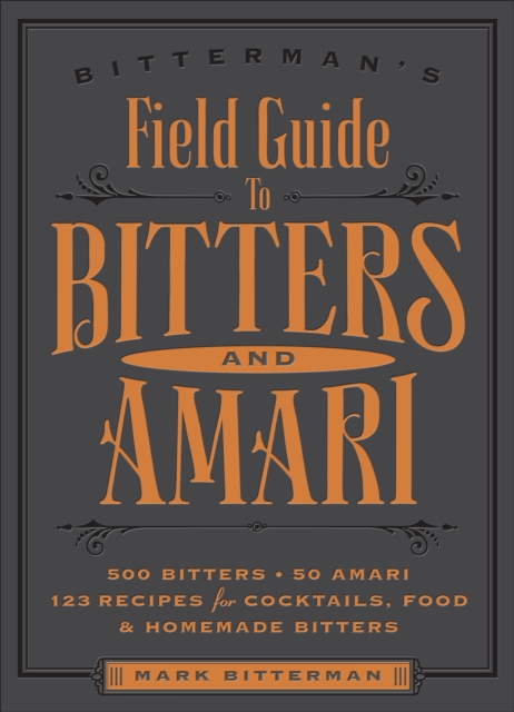 Bitterman's Field Guide to Bitters & Amari : 500 Bitters; 50 Amari; 123 Recipes for Cocktails, Food & Homemade Bitters, EPUB eBook