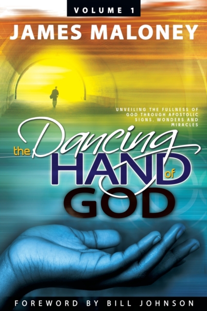 The Dancing Hand of God Volume 1 : Unveiling the Fullness of God Through Apostolic Signs, Wonders, and Miracles, Paperback / softback Book