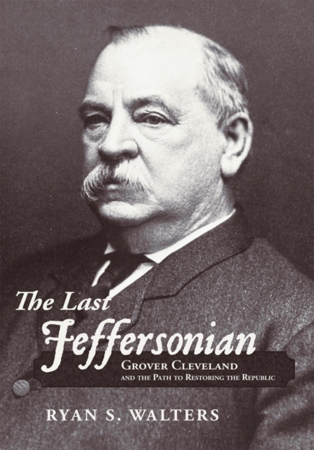 The Last Jeffersonian : Grover Cleveland and the Path to Restoring the Republic, EPUB eBook