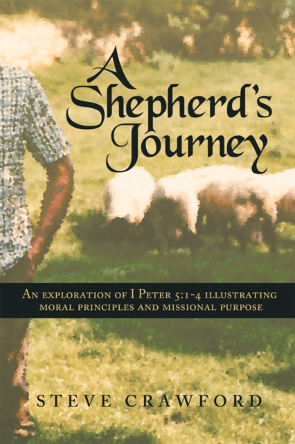 A Shepherd's Journey : An Exploration of I Peter 5:1-4 Illustrating Moral Principles and Missional Purpose, EPUB eBook