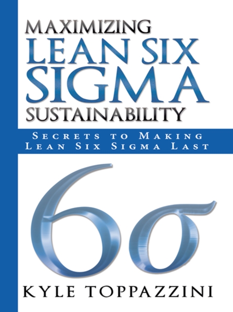Maximizing Lean Six Sigma Sustainability : Secrets to Making Lean Six Sigma Last, EPUB eBook