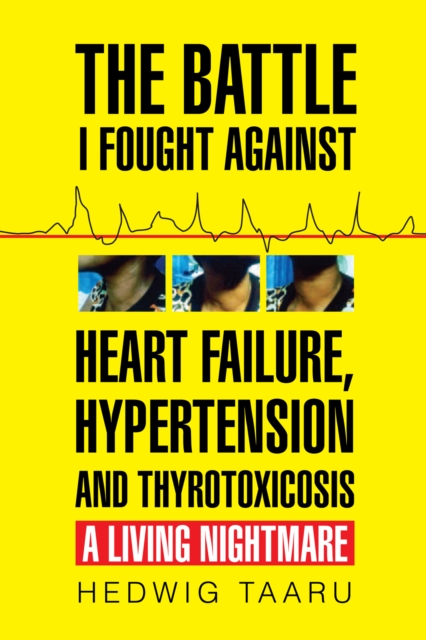 The Battle I Fought Against Heart Failure, Hypertension and Thyrotoxicosis : A Living Nightmare, EPUB eBook