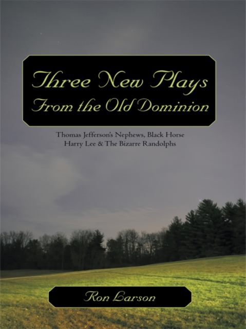 Three New Plays from the Old Dominion : Thomas Jefferson's Nephews, Black Horse Harry Lee & the Bizarre Randolphs, EPUB eBook