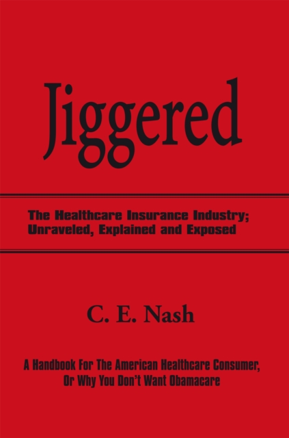 Jiggered : The Healthcare Insurance Industry; Unraveled, Explained and Exposed, EPUB eBook