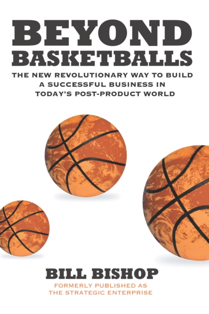 Beyond Basketballs : The New Revolutionary Way to Build a Successful Business in a Post-Product World, EPUB eBook