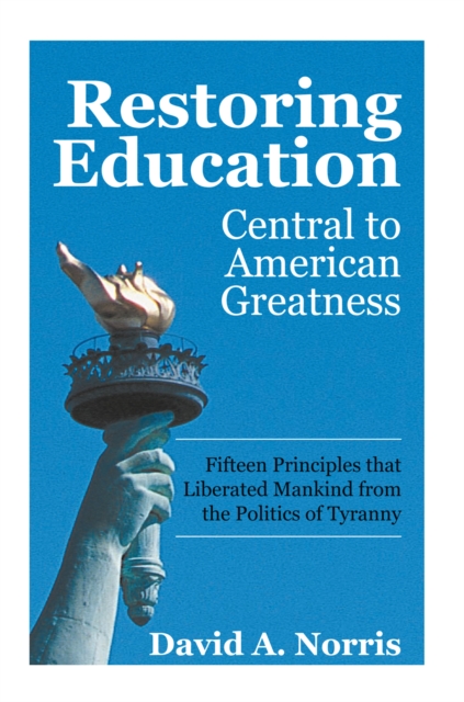 Restoring Education: Central to American Greatness : Fifteen Principles That Liberated Mankind from the Politics of Tyranny, EPUB eBook