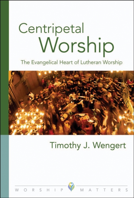 Centripetal Worship : The Evangelical Heart of Lutheran Worship, EPUB eBook