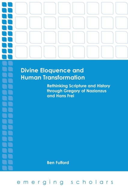 Divine Eloquence and Human Transformation : Rethinking Scripture and History Through Gregory of Nazianzus and Hans Frei, Paperback / softback Book