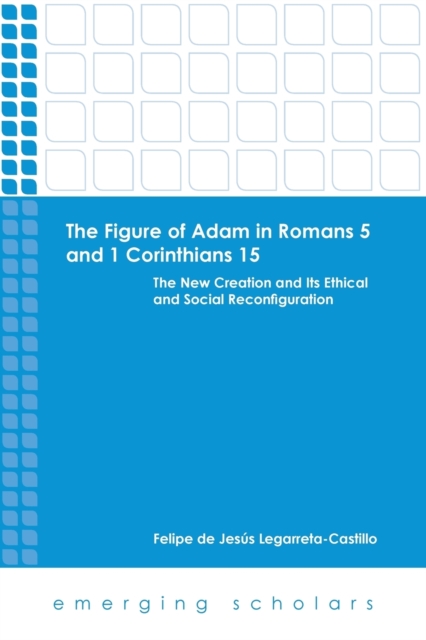 The Figure of Adam in Romans 5 and 1 Corinthians 15 : The New Creation and Its Ethical and Social Reconfiguration, Paperback / softback Book