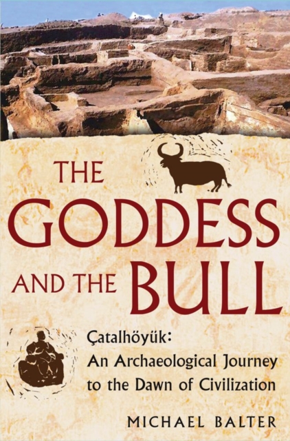 The Goddess and the Bull : Catalhoyuk: An Archaeological Journey to the Dawn of Civilization, EPUB eBook