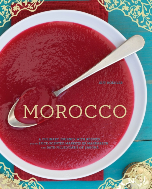 Morocco : A Culinary Journey with Recipes from the Spice-Scented Markets of Marrakech to the Date-Filled Oasis of Zagora, EPUB eBook