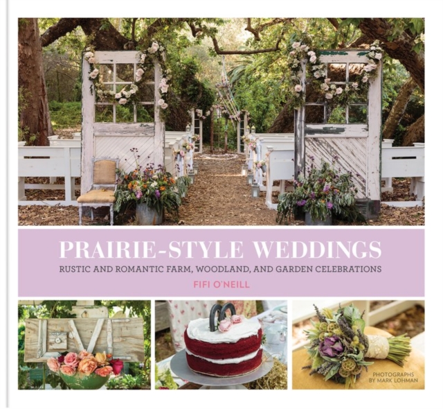 Prairie Style Weddings : Rustic and Romantic Farm, Woodland, and Garden Celebrations, Hardback Book