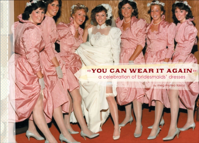 You Can Wear It Again : A Celebration of Bridesmaids' Dresses, EPUB eBook