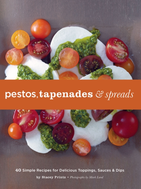 Pestos, Tapenades & Spreads : 40 Simple Recipes for Delicious Toppings, Sauces & Dips, EPUB eBook
