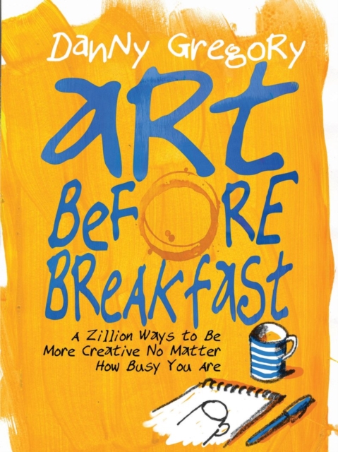 Art Before Breakfast : A Zillion Ways to be More Creative No Matter How Busy You Are, Paperback / softback Book