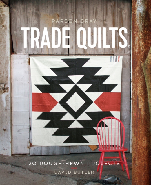 Parson Gray Trade Quilts : 20 Rough-Hewn Projects, EPUB eBook