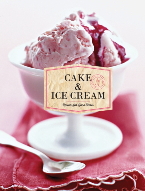 Cake & Ice Cream : Recipes for Good Times, Hardback Book