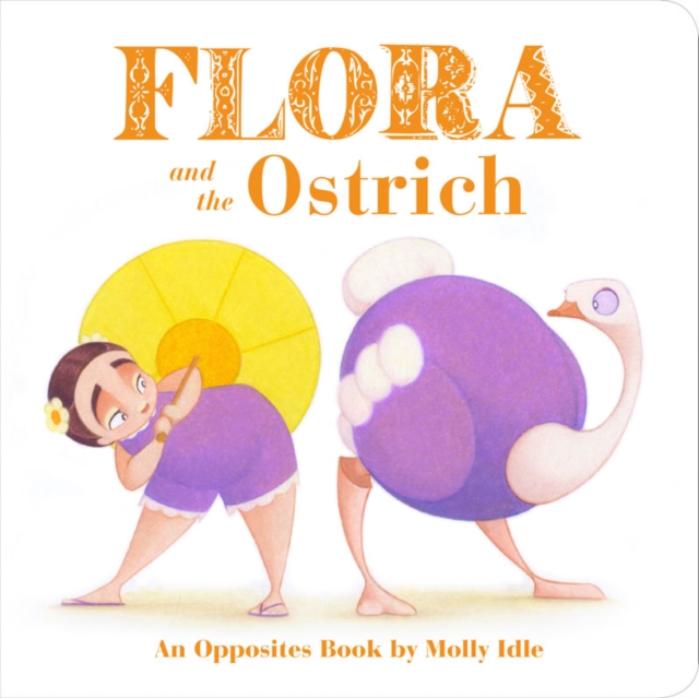 Flora and the Ostrich : An Opposites Book by Molly Idle, Board book Book
