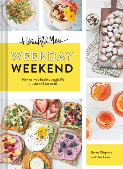 Beautiful Mess Weekday Weekend : How to live a healthy veggie life . . . and still eat treats, Hardback Book