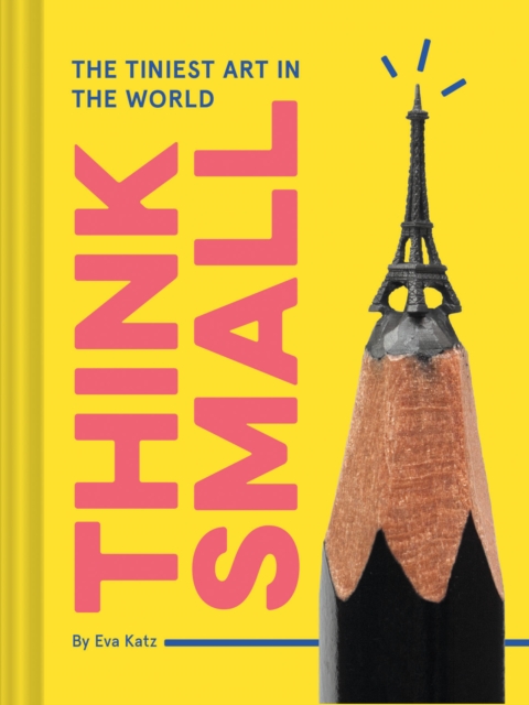 Think Small : The Tiniest Art in the World, Hardback Book
