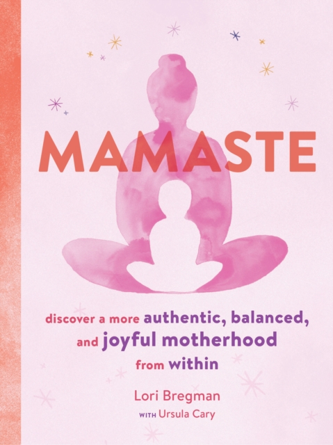 Mamaste : Discover a More Authentic, Balanced, and Joyful Motherhood from Within, Paperback / softback Book