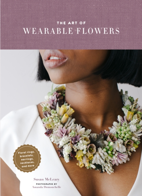 The Art of Wearable Flowers : Floral Rings, Bracelets, Earrings, Necklaces, and More, EPUB eBook