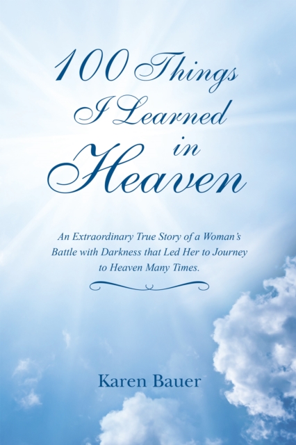 100 Things I Learned in Heaven : An Extraordinary True Story of a Woman'S Battle with Darkness That Led Her to Journey to Heaven Many Times., EPUB eBook