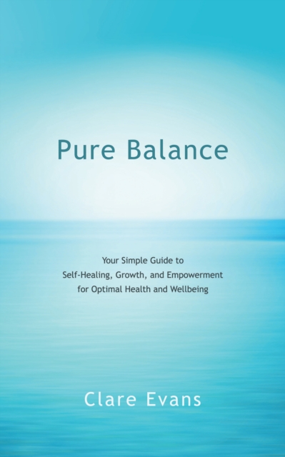 Pure Balance : Your Simple Guide to Self-Healing, Growth, and Empowerment for Optimal Health and Wellbeing, EPUB eBook
