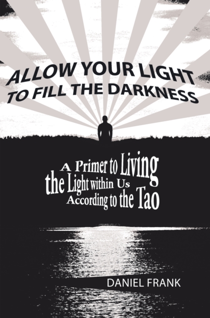 Allow Your Light to Fill the Darkness : A Primer to Living the Light Within Us According to the Tao, EPUB eBook