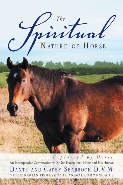The Spiritual Nature of Horse Explained by Horse : An Incomparable Conversation Between One Exceptional Horse and His Human, EPUB eBook