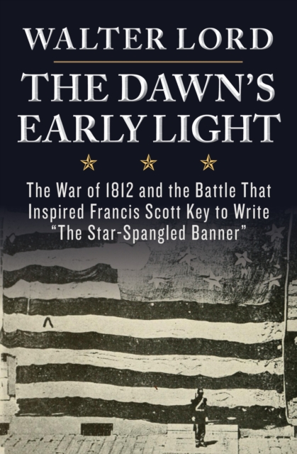 The Dawn's Early Light : The War of 1812 and the Battle That Inspired Francis Scott Key to Write "The Star-Spangled Banner", EPUB eBook