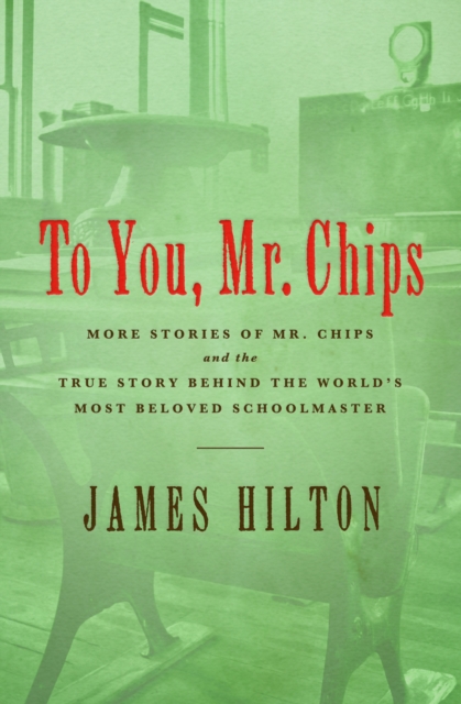 To You, Mr. Chips : More Stories of Mr. Chips and the True Story Behind the World's Most Beloved Schoolmaster, EPUB eBook