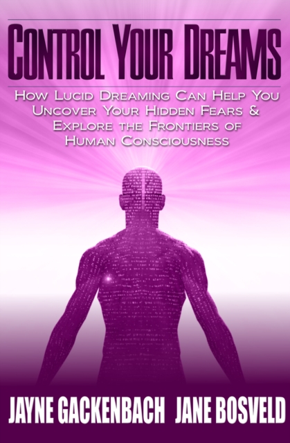 Control Your Dreams : How Lucid Dreaming Can Help You Uncover Your Hidden Fears & Explore the Frontiers of Human Consciousness, EPUB eBook