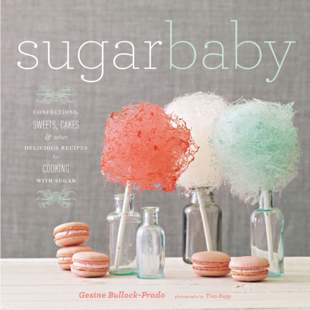 Sugar Baby : Confections, Candies, Cakes & Other Delicious Recipes for Cooking with Sugar, PDF eBook
