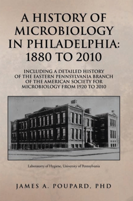 A History of Microbiology in Philadelphia: 1880 to 2010 : Including a Detailed History of the Eastern Pennsylvania Branch of the American Society for Microbiology from 1920 to 2010, EPUB eBook