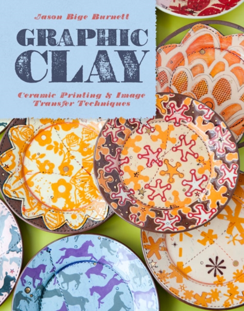 Graphic Clay : Ceramic Surfaces & Printed Image Transfer Techniques, Hardback Book