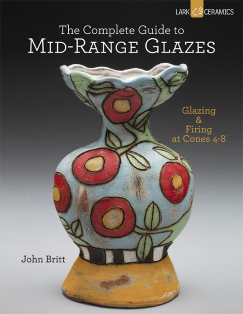 The Complete Guide to Mid-Range Glazes : Glazing and Firing at Cones 4-7, Hardback Book
